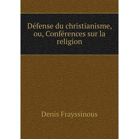 

Книга Défense du christianisme, ou, Conférences sur la religion. Denis Frayssinous