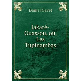 

Книга Jakaré-Ouassou, ou, Les Tupinambas. Daniel Gavet