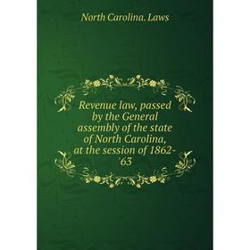 

Книга Revenue law, passed by the General assembly of the state of North Carolina, at the session of 1862 - '63. North Carolina. Laws
