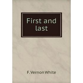 

Книга First and last. F. Vernon White