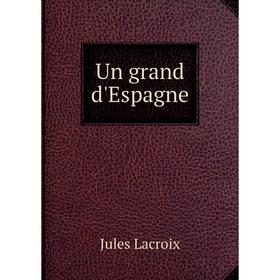 

Книга Un grand d'Espagne. Jules Lacroix