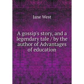 

Книга A gossip's story, and a legendary tale / by the author of Advantages of education. Jane West