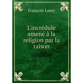 

Книга L'incrédule amené à la religion par la raison