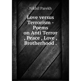 

Книга Love versus Terrorism — Poems on Anti Terror, Peace, Love, Brotherhood