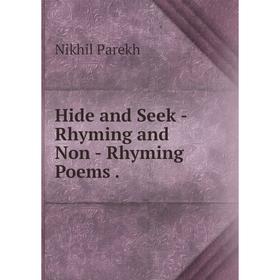 

Книга Hide and Seek - Rhyming and Non - Rhyming Poems .. Nikhil Parekh