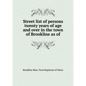 

Книга Street list of persons twenty years of age and over in the town of Brookline as of. Brookline Mass. Town Registrars of Voters
