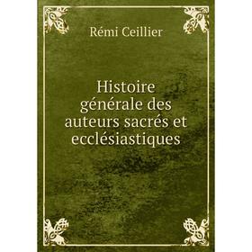 

Книга Histoire générale des auteurs sacrés et ecclésiastiques. Rémi Ceillier