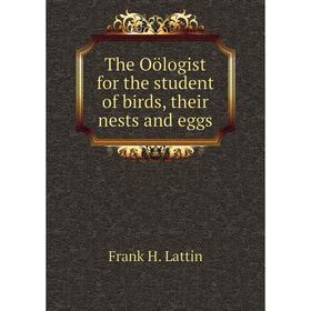 

Книга The Oölogist for the student of birds, their nests and eggs. Frank H. Lattin