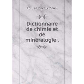 

Книга Dictionnaire de chimie et de minéralogie .. Louis-François Jéhan