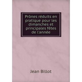 

Книга Prônes réduits en pratique pour les dimanches et principales fêtes de l'année. Jean Billot