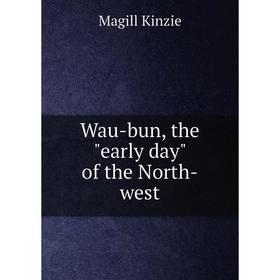 

Книга Wau - bun, the early day of the North - west. Magill Kinzie