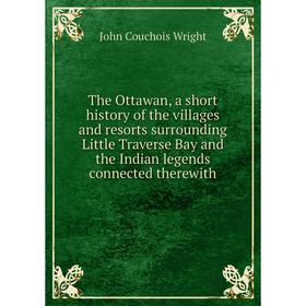 

Книга The Ottawan, a short history of the villages and resorts surrounding Little Traverse Bay and the Indian legends connected therewith. John Coucho