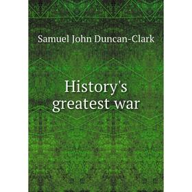 

Книга History's greatest war. Samuel John Duncan-Clark