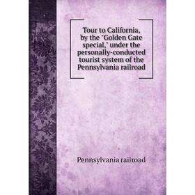 

Книга Tour to California, by the Golden Gate special, under the personally - conducted tourist system of the Pennsylvania railroad. Pennsylvania railr
