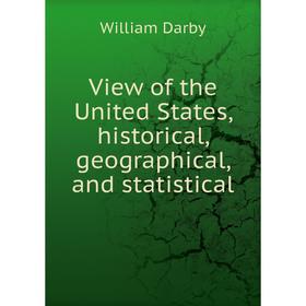 

Книга View of the United States, historical, geographical, and statistical. William Darby