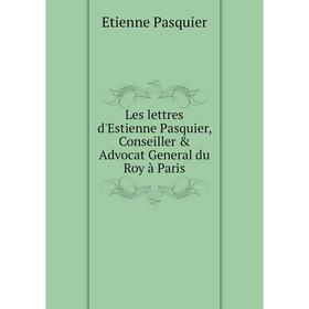 

Книга Les lettres d'Estienne Pasquier, Conseiller & Advocat General du Roy à Paris