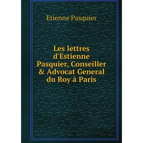 

Книга Les lettres d'Estienne Pasquier, Conseiller & Advocat General du Roy à Paris