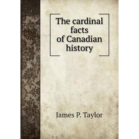 

Книга The cardinal facts of Canadian history. James P. Taylor