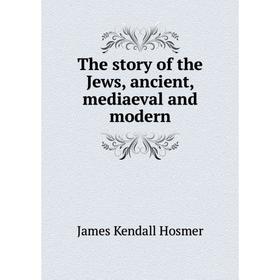 

Книга The story of the Jews, ancient, mediaeval and modern. Hosmer James Kendall