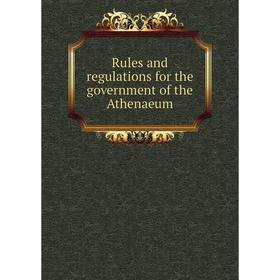 

Книга Rules and regulations for the government of the Athenaeum