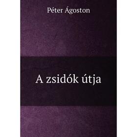 

Книга A zsidók útja. Péter Ágoston
