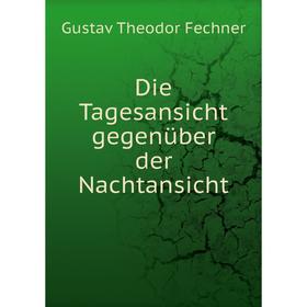 

Книга Die Tagesansicht gegenüber der Nachtansicht. Fechner Gustav Theodor