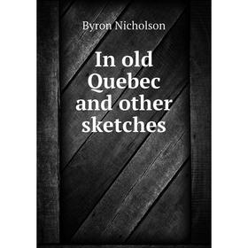 

Книга In old Quebec and other sketches. Byron Nicholson