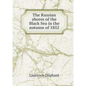 

Книга The Russian shores of the Black Sea in the autumn of 1852. Laurence Oliphant