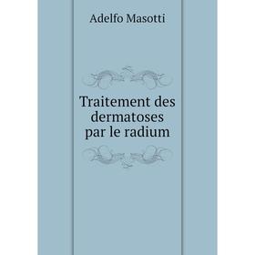 

Книга Traitement des dermatoses par le radium. Adelfo Masotti