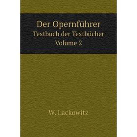 

Книга Der Opernführer. Textbuch der Textbücher. Volume 2. W. Lackowitz