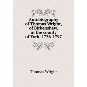 

Книга Autobiography of Thomas Wright, of Birkenshaw, in the county of York. 1736-1797. Thomas Wright