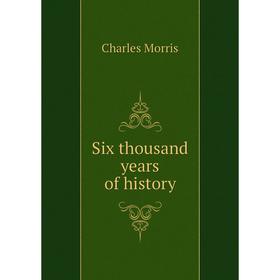 

Книга Six thousand years of history. Morris Charles