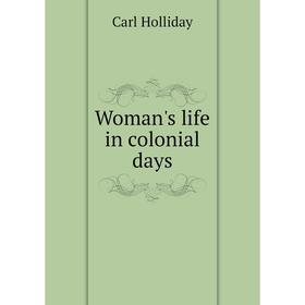 

Книга Woman's life in colonial days. Carl Holliday