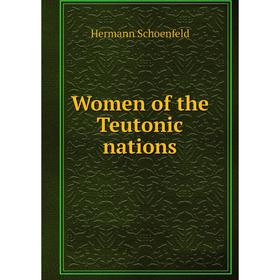 

Книга Women of the Teutonic nations. Hermann Schoenfeld