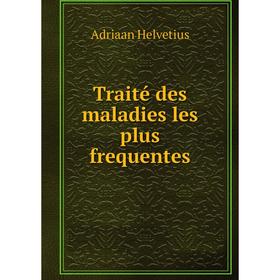 

Книга Traité des maladies les plus frequentes. Adriaan Helvetius