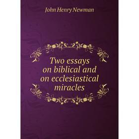 

Книга Two essays on biblical and on ecclesiastical miracles. Newman John Henry