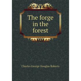 

Книга The forge in the forest. Charles George Douglas Roberts