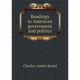 

Книга Readings in American government and politics. Charles Austin Beard