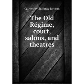

Книга The Old Régime, court, salons, and theatres. Catherine Charlotte Jackson