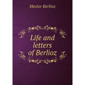 

Книга Life and letters of Berlioz