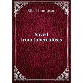 

Книга Saved from tuberculosis. Ella Thompson