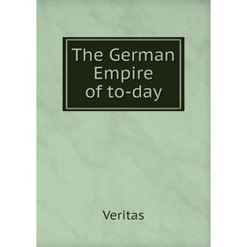 

Книга The German Empire of to - day. Veritas