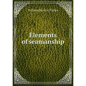 

Книга Elements of seamanship. William Harwar Parker