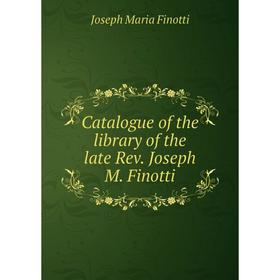 

Книга Catalogue of the library of the late Rev. Joseph M. Finotti. Joseph Maria Finotti