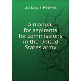

Книга A manual for aspirants for commissions in the United States army. Ira Louis Reeves