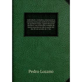 

Книга Individual y verdadera relacion de la extrema ruyna que padeciò la Ciudad de los Reyes Lima. Pedro Lozano