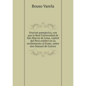

Книга Oracion panegyrica, con que la Real Universidad de San Marcos de Lima, capital del Perú celebró en su recibimiento al Exmo señor don Manuel de G