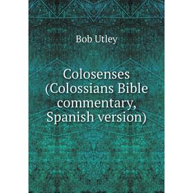 

Книга Colosenses (Colossians Bible commentary, Spanish version). Bob Utley