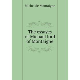 

Книга The essayes of Michael lord of Montaigne. Montaigne Michel de
