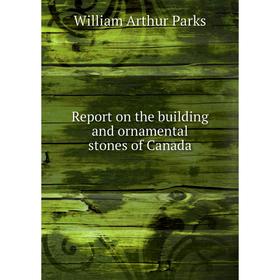 

Книга Report on the building and ornamental stones of Canada. William Arthur Parks